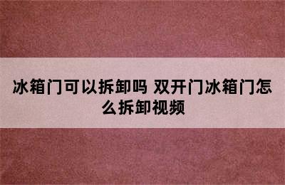 冰箱门可以拆卸吗 双开门冰箱门怎么拆卸视频